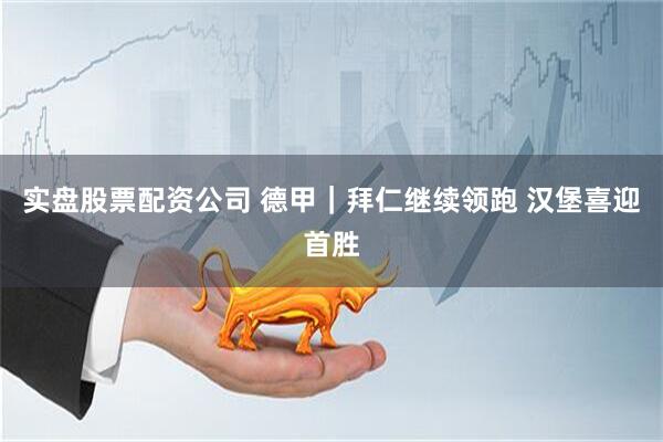 实盘股票配资公司 德甲｜拜仁继续领跑&#32;汉堡喜迎首胜