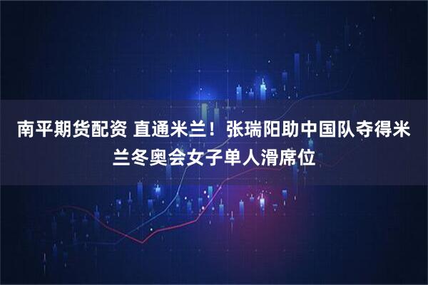 南平期货配资 直通米兰！张瑞阳助中国队夺得米兰冬奥会女子单人滑席位