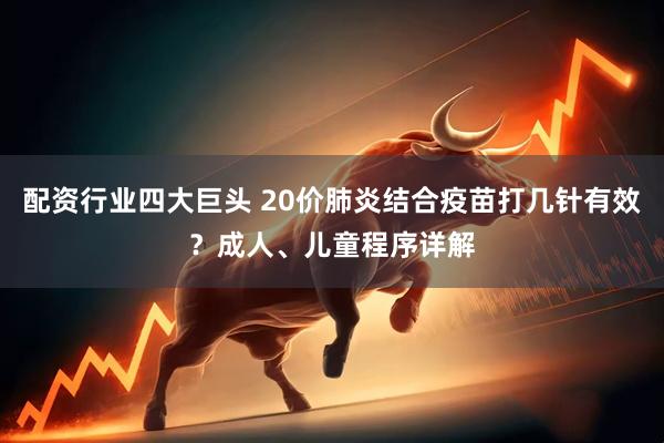 配资行业四大巨头 20价肺炎结合疫苗打几针有效？成人、儿童程序详解