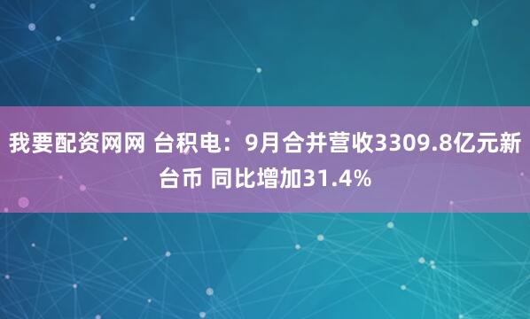 我要配资网网 台积电：9月合并营收3309.8亿元新台币 同比增加31.4%