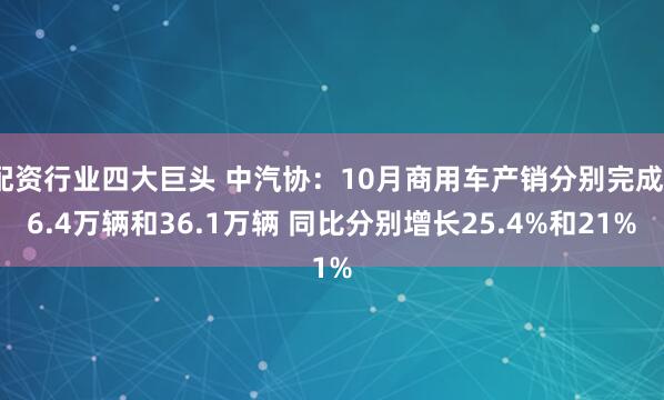 配资行业四大巨头 中汽协：10月商用车产销分别完成36.4万辆和36.1万辆 同比分别增长25.4%和21%