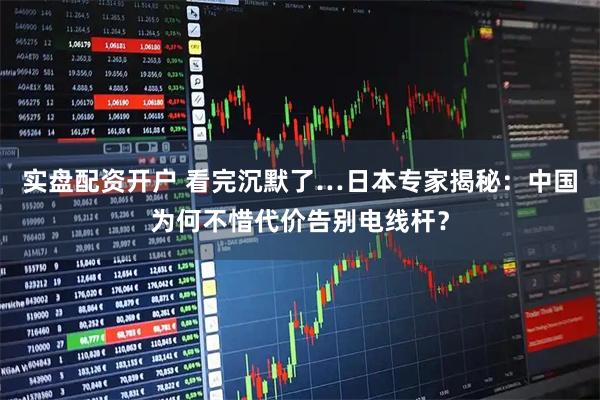 实盘配资开户 看完沉默了…日本专家揭秘：中国为何不惜代价告别电线杆？
