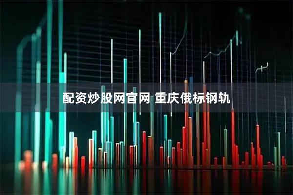 配资炒股网官网 重庆俄标钢轨