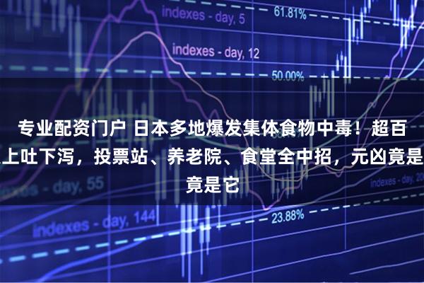 专业配资门户 日本多地爆发集体食物中毒！超百人上吐下泻，投票站、养老院、食堂全中招，元凶竟是它