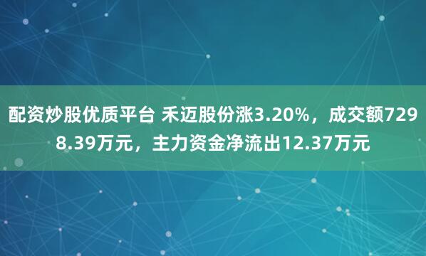 配资炒股优质平台 禾迈股份涨3.20%，成交额7298.39万元，主力资金净流出12.37万元