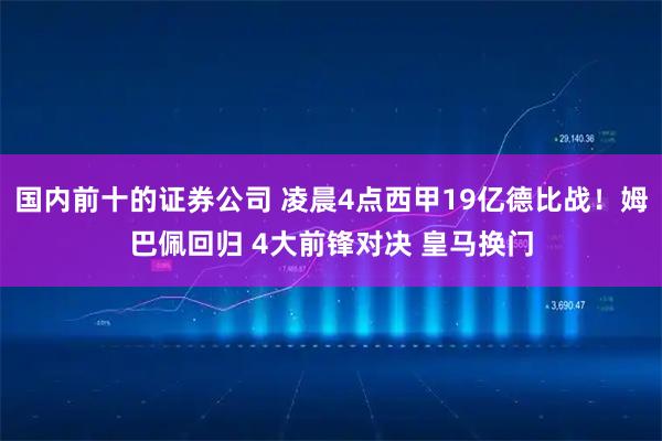 国内前十的证券公司 凌晨4点西甲19亿德比战！姆巴佩回归 4大前锋对决 皇马换门