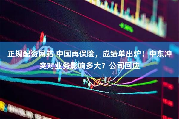 正规配资网站 中国再保险，成绩单出炉！中东冲突对业务影响多大？公司回应